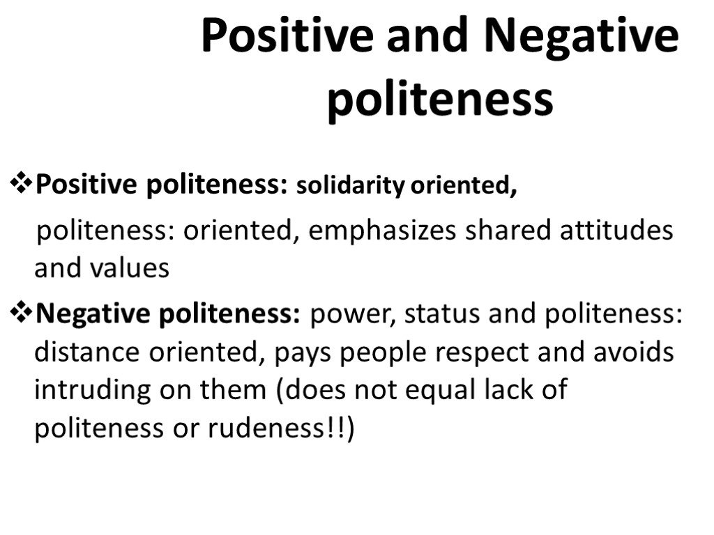 Positive and Negative politeness Positive politeness: solidarity oriented, politeness: oriented, emphasizes shared attitudes and